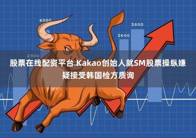 股票在线配资平台 Kakao创始人就SM股票操纵嫌疑接受韩国检方质询