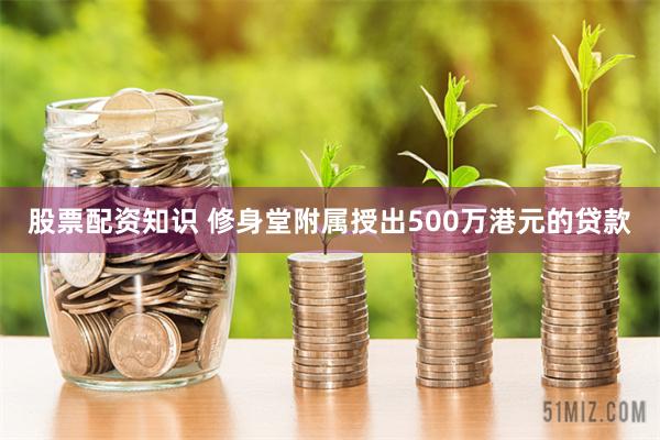 股票配资知识 修身堂附属授出500万港元的贷款