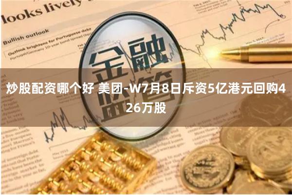 炒股配资哪个好 美团-W7月8日斥资5亿港元回购426万股