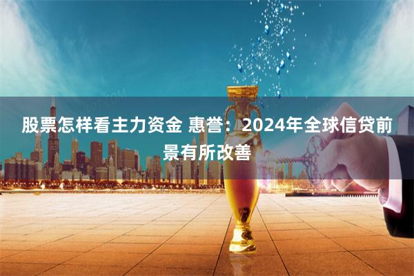 股票怎样看主力资金 惠誉：2024年全球信贷前景有所改善