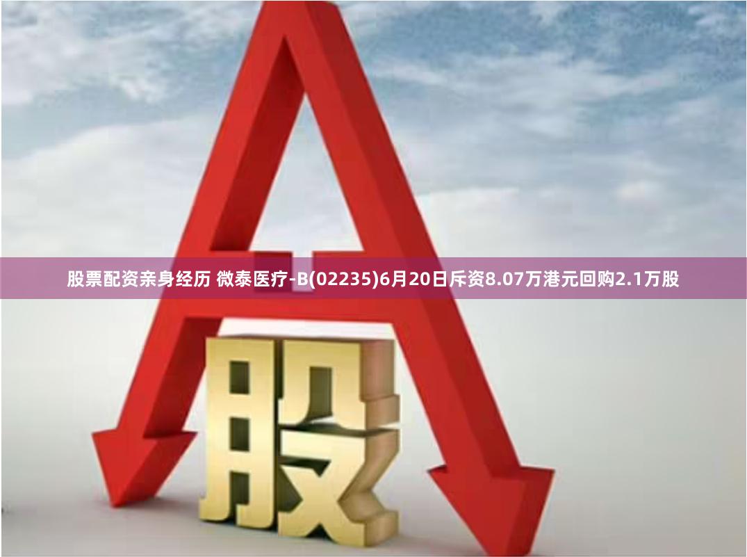 股票配资亲身经历 微泰医疗-B(02235)6月20日斥资8.07万港元回购2.1万股