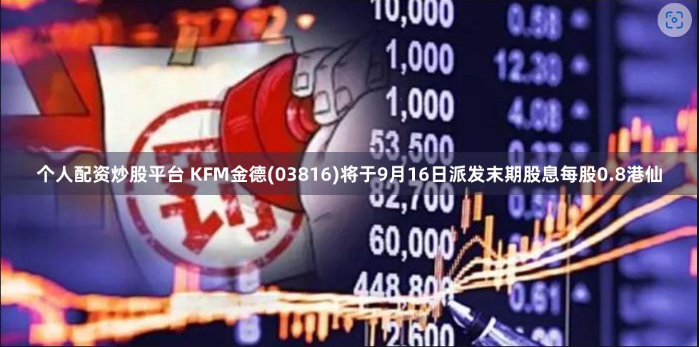 个人配资炒股平台 KFM金德(03816)将于9月16日派发末期股息每股0.8港仙