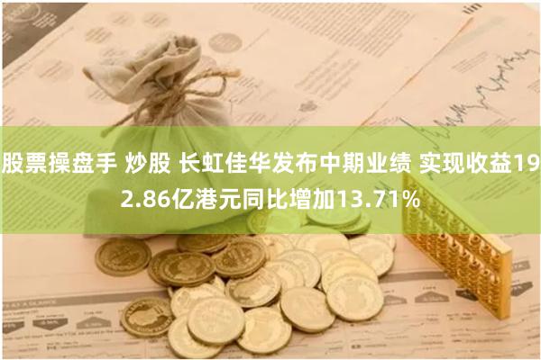 股票操盘手 炒股 长虹佳华发布中期业绩 实现收益192.86亿港元同比增加13.71%